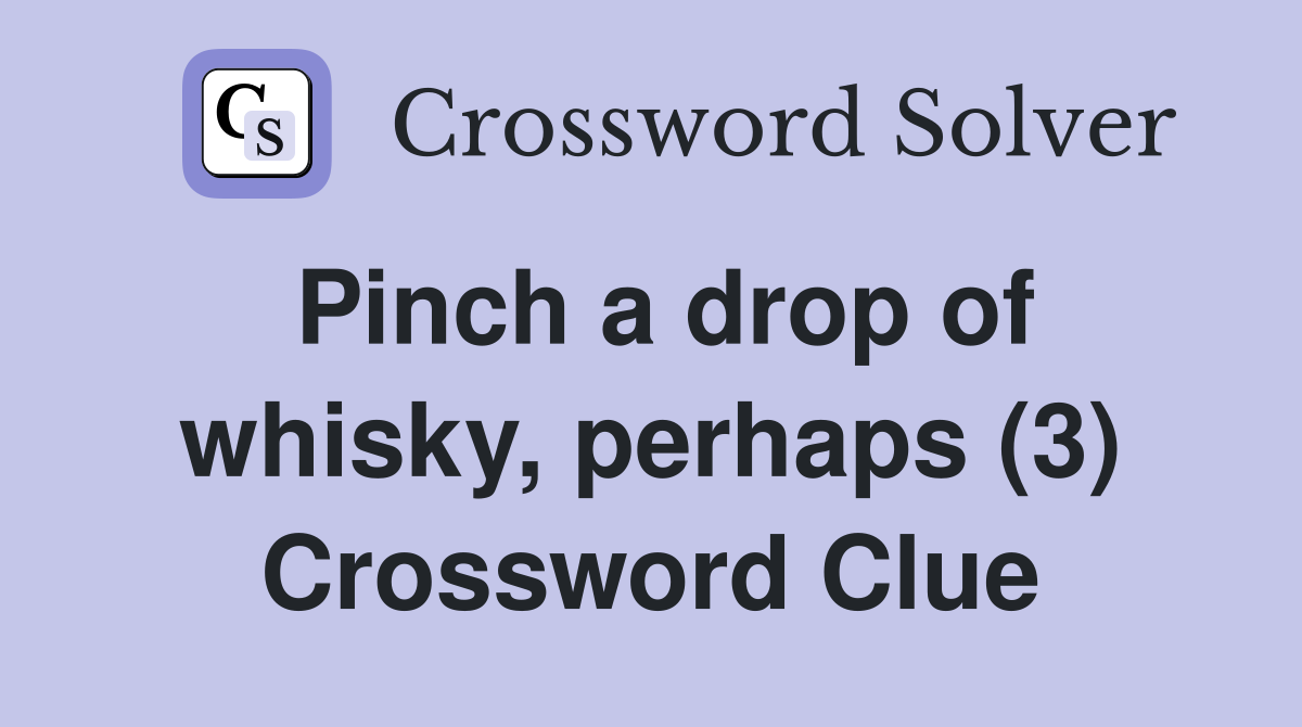 Pinch a drop of whisky, perhaps (3) Crossword Clue Answers